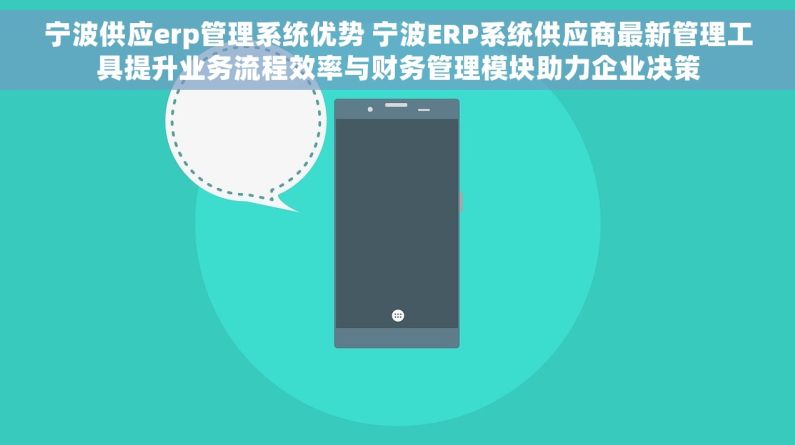 宁波供应erp管理系统优势 宁波ERP系统供应商最新管理工具提升业务流程效率与财务管理模块助力企业决策