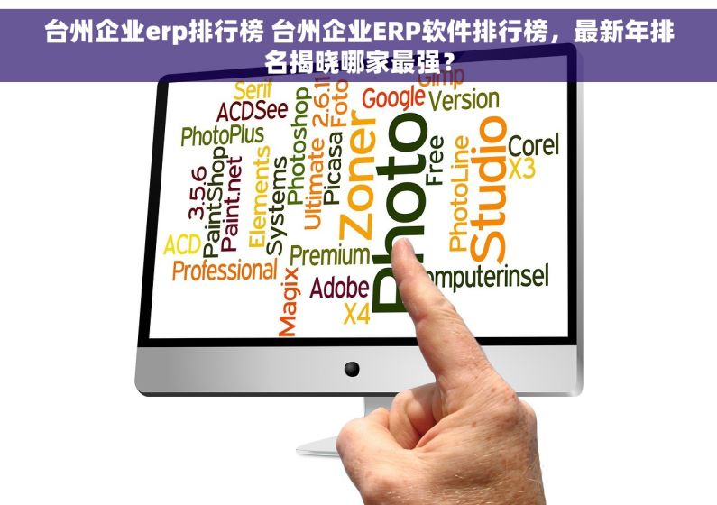 台州企业erp排行榜 台州企业ERP软件排行榜，最新年排名揭晓哪家最强？