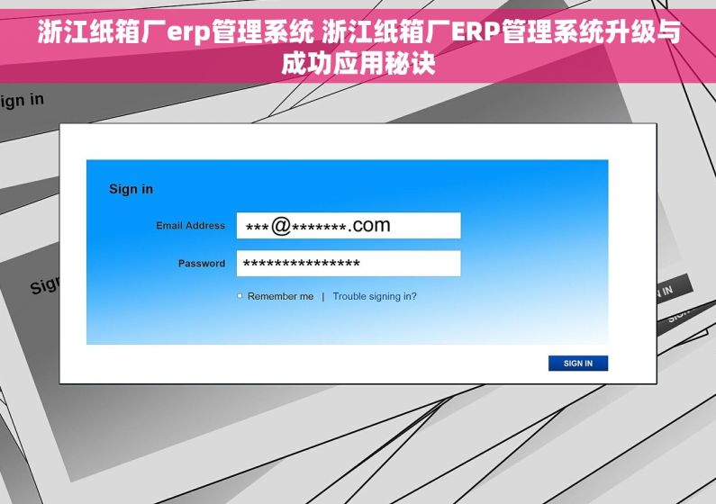 浙江纸箱厂erp管理系统 浙江纸箱厂ERP管理系统升级与成功应用秘诀