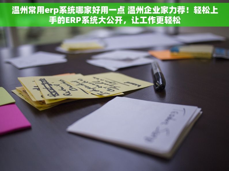 温州常用erp系统哪家好用一点 温州企业家力荐！轻松上手的ERP系统大公开，让工作更轻松