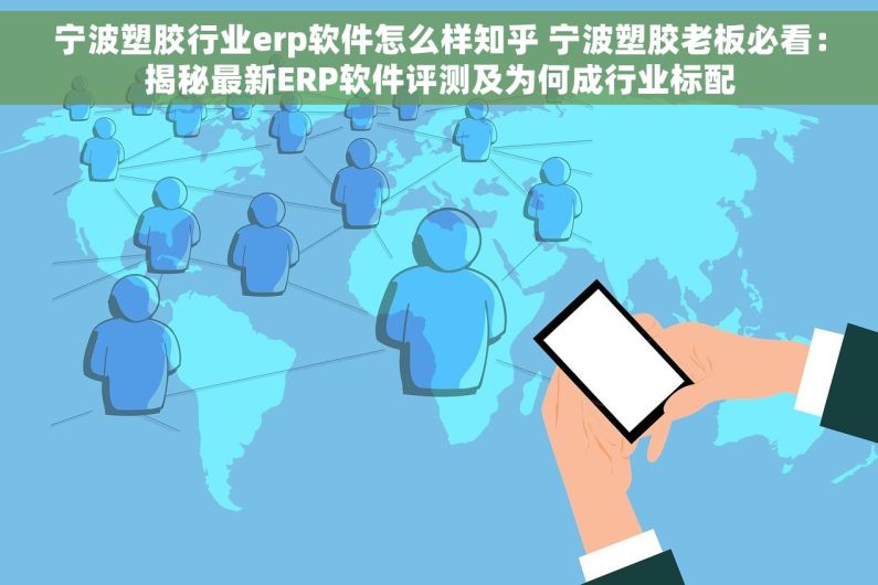 宁波塑胶行业erp软件怎么样知乎 宁波塑胶老板必看：揭秘最新ERP软件评测及为何成行业标配