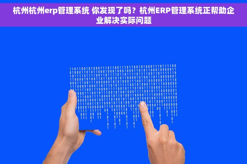杭州杭州erp管理系统 你发现了吗？杭州ERP管理系统正帮助企业解决实际问题