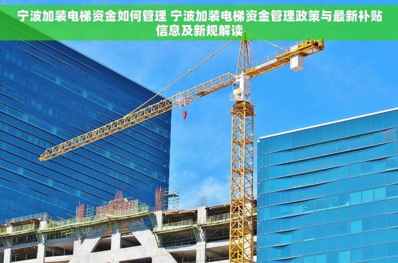 宁波加装电梯资金如何管理 宁波加装电梯资金管理政策与最新补贴信息及新规解读