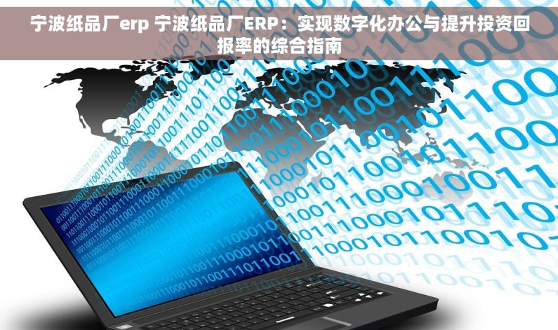 宁波纸品厂erp 宁波纸品厂ERP：实现数字化办公与提升投资回报率的综合指南