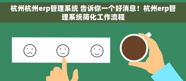 杭州杭州erp管理系统 告诉你一个好消息！杭州erp管理系统简化工作流程