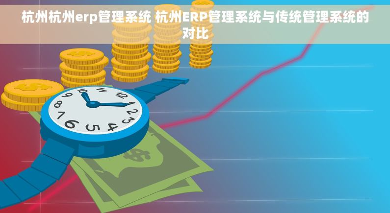 杭州杭州erp管理系统 杭州ERP管理系统与传统管理系统的对比