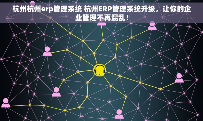 杭州杭州erp管理系统 杭州ERP管理系统升级，让你的企业管理不再混乱！
