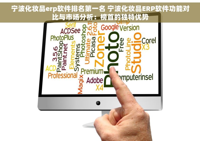 宁波化妆品erp软件排名第一名 宁波化妆品ERP软件功能对比与市场分析：榜首的独特优势