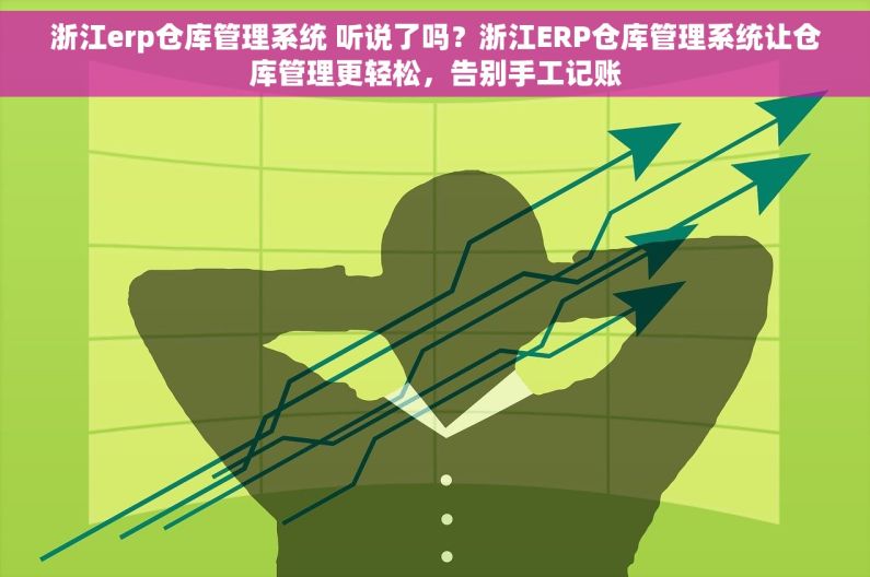 浙江erp仓库管理系统 听说了吗？浙江ERP仓库管理系统让仓库管理更轻松，告别手工记账