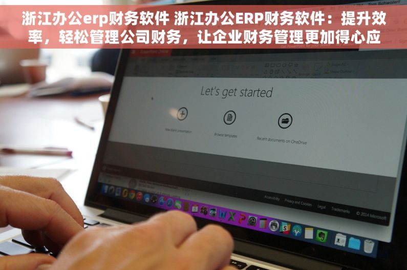 浙江办公erp财务软件 浙江办公ERP财务软件：提升效率，轻松管理公司财务，让企业财务管理更加得心应手！