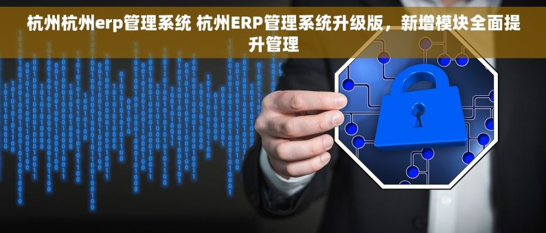 杭州杭州erp管理系统 杭州ERP管理系统升级版，新增模块全面提升管理