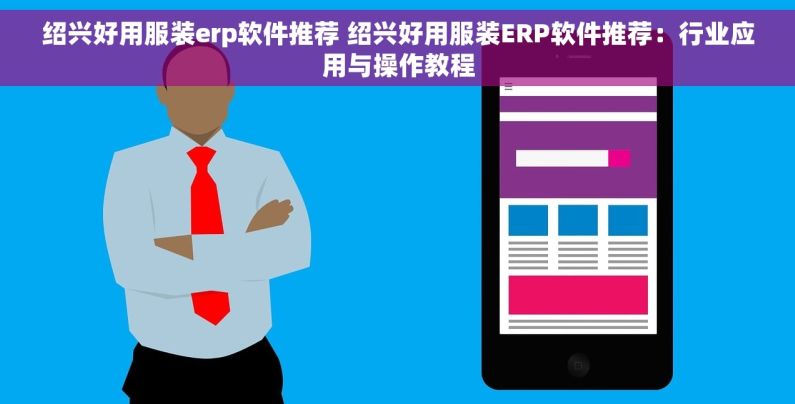 绍兴好用服装erp软件推荐 绍兴好用服装ERP软件推荐：行业应用与操作教程