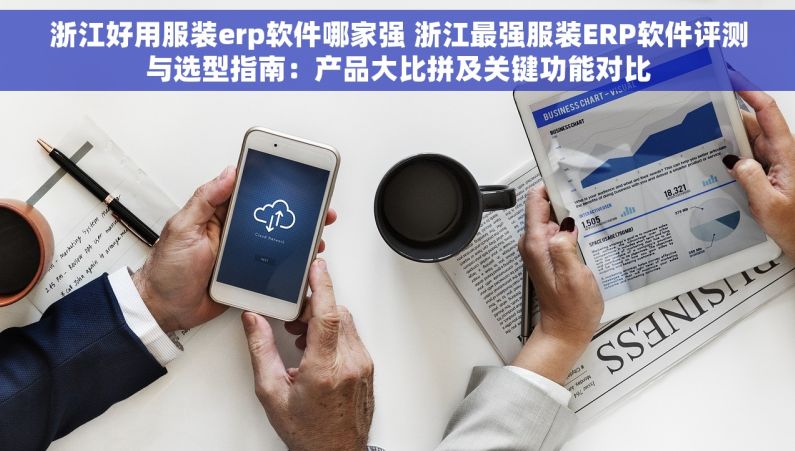 浙江好用服装erp软件哪家强 浙江最强服装ERP软件评测与选型指南：产品大比拼及关键功能对比