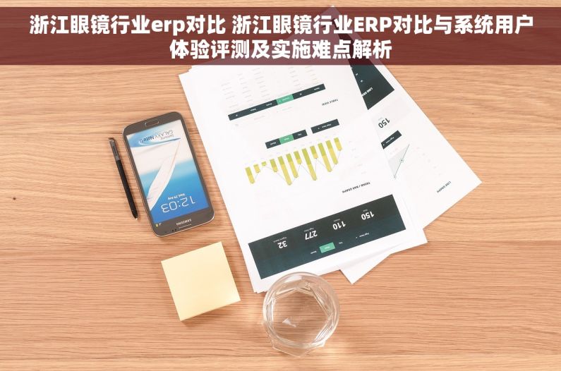 浙江眼镜行业erp对比 浙江眼镜行业ERP对比与系统用户体验评测及实施难点解析