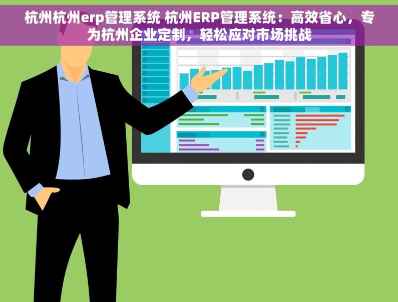 杭州杭州erp管理系统 杭州ERP管理系统：高效省心，专为杭州企业定制，轻松应对市场挑战