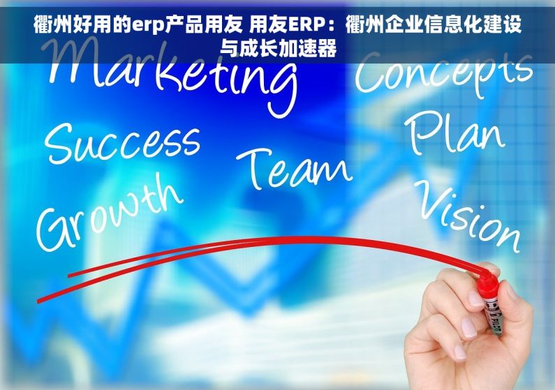 衢州好用的erp产品用友 用友ERP：衢州企业信息化建设与成长加速器