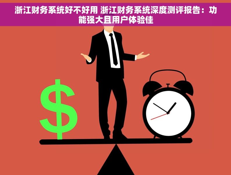 浙江财务系统好不好用 浙江财务系统深度测评报告：功能强大且用户体验佳
