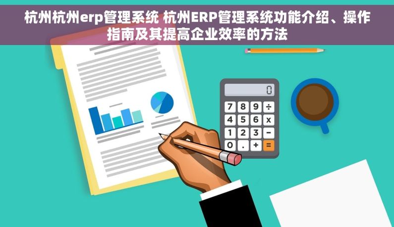 杭州杭州erp管理系统 杭州ERP管理系统功能介绍、操作指南及其提高企业效率的方法