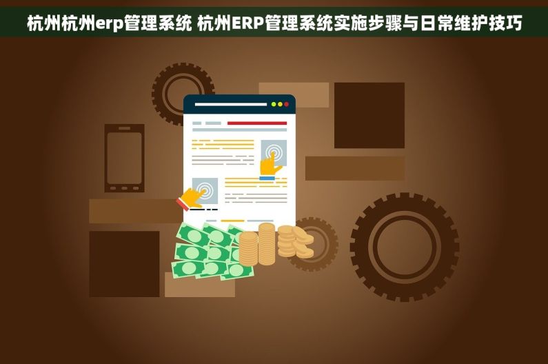 杭州杭州erp管理系统 杭州ERP管理系统实施步骤与日常维护技巧