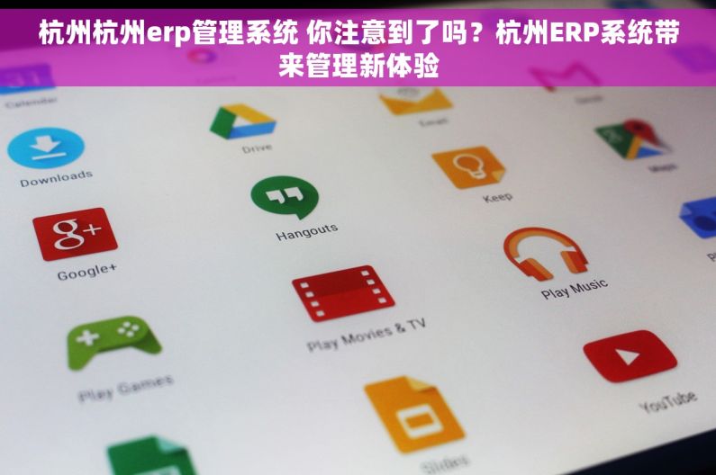 杭州杭州erp管理系统 你注意到了吗？杭州ERP系统带来管理新体验