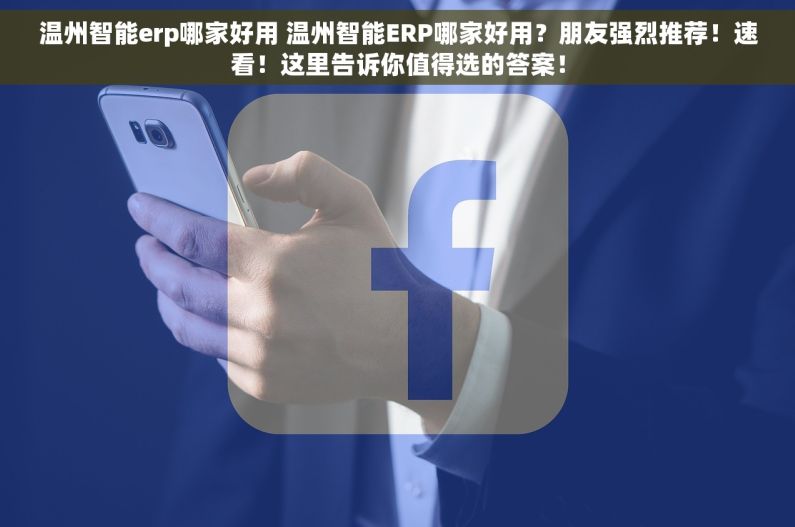 温州智能erp哪家好用 温州智能ERP哪家好用？朋友强烈推荐！速看！这里告诉你值得选的答案！