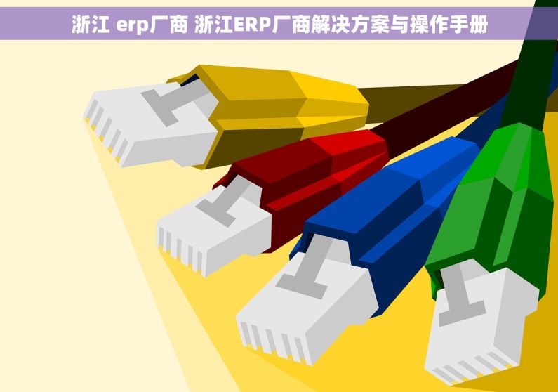 浙江 erp厂商 浙江ERP厂商解决方案与操作手册