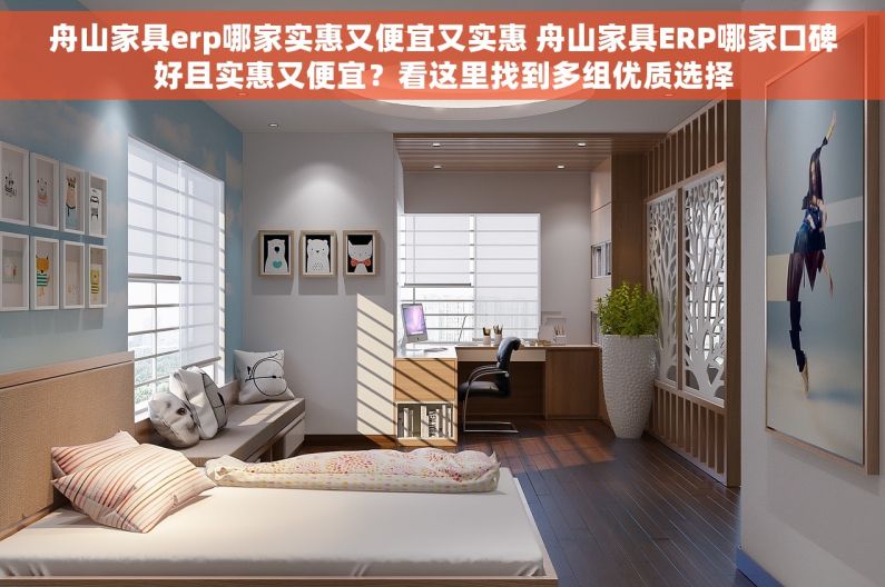 舟山家具erp哪家实惠又便宜又实惠 舟山家具ERP哪家口碑好且实惠又便宜？看这里找到多组优质选择
