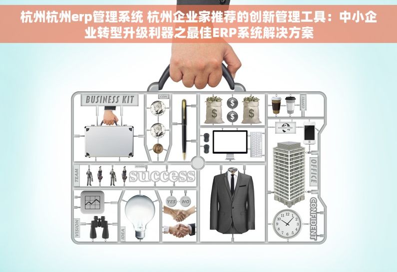杭州杭州erp管理系统 杭州企业家推荐的创新管理工具：中小企业转型升级利器之最佳ERP系统解决方案
