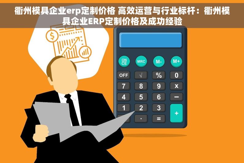 衢州模具企业erp定制价格 高效运营与行业标杆：衢州模具企业ERP定制价格及成功经验