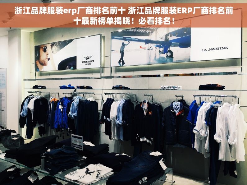 浙江品牌服装erp厂商排名前十 浙江品牌服装ERP厂商排名前十最新榜单揭晓！必看排名！