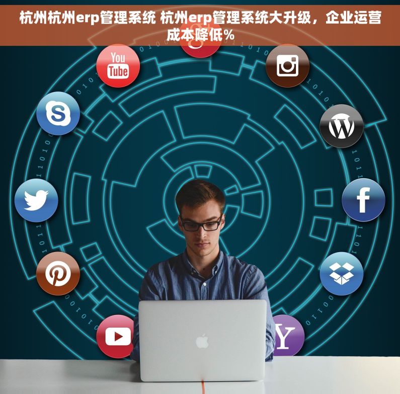 杭州杭州erp管理系统 杭州erp管理系统大升级，企业运营成本降低%
