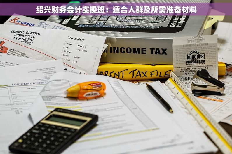绍兴财务会计实操班：适合人群及所需准备材料