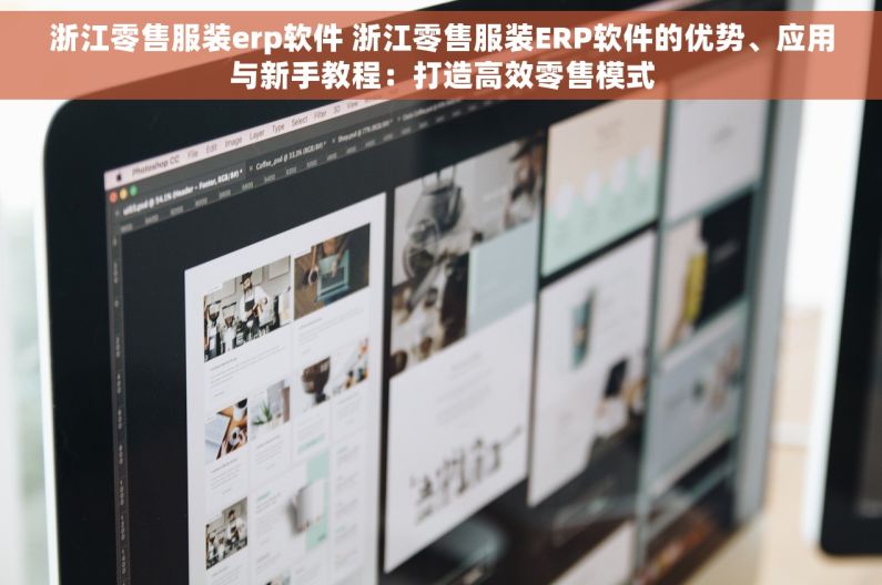 浙江零售服装erp软件 浙江零售服装ERP软件的优势、应用与新手教程：打造高效零售模式