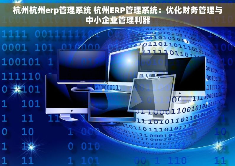 杭州杭州erp管理系统 杭州ERP管理系统：优化财务管理与中小企业管理利器