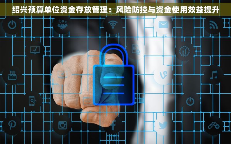 绍兴预算单位资金存放管理：风险防控与资金使用效益提升