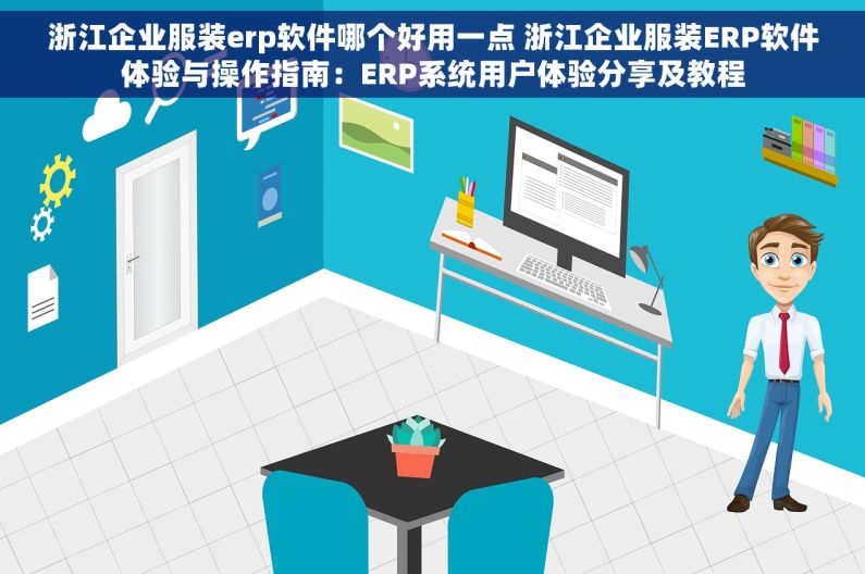 浙江企业服装erp软件哪个好用一点 浙江企业服装ERP软件体验与操作指南：ERP系统用户体验分享及教程