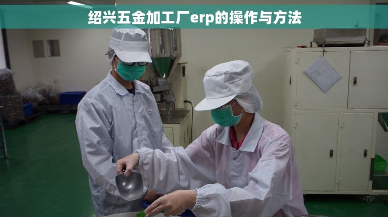 绍兴五金加工厂erp的操作与方法