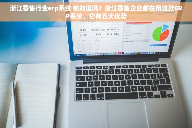 浙江零售行业erp系统 你知道吗？浙江零售企业都在用这款ERP系统，它有五大优势