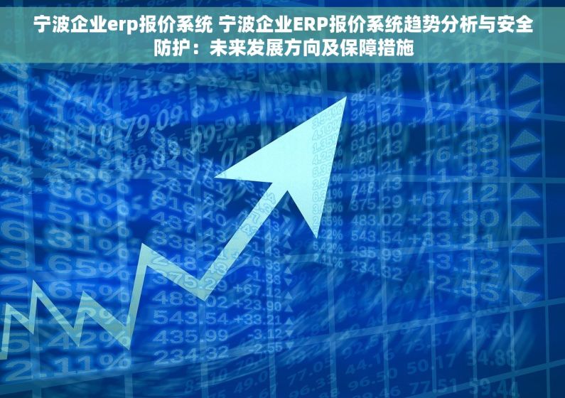 宁波企业erp报价系统 宁波企业ERP报价系统趋势分析与安全防护：未来发展方向及保障措施