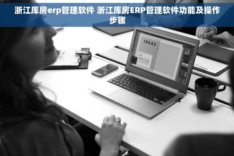 浙江库房erp管理软件 浙江库房ERP管理软件功能及操作步骤