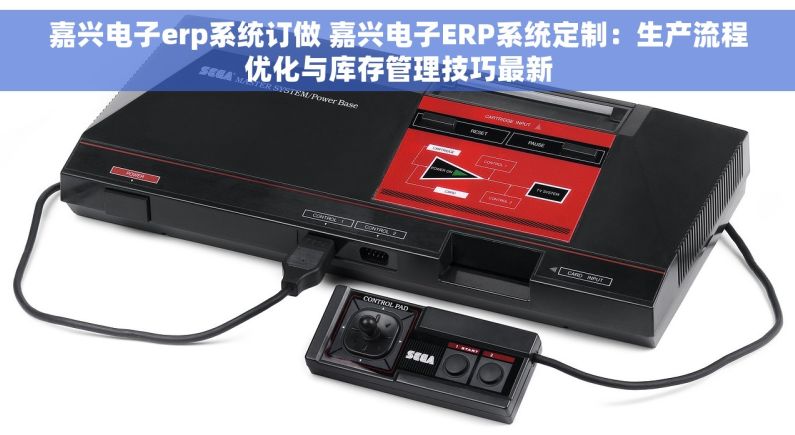 嘉兴电子erp系统订做 嘉兴电子ERP系统定制：生产流程优化与库存管理技巧最新