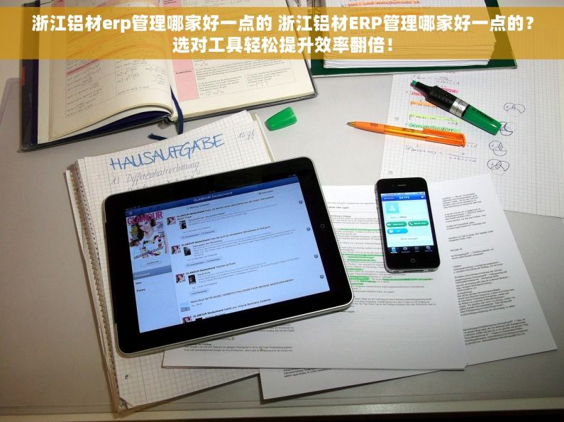 浙江铝材erp管理哪家好一点的 浙江铝材ERP管理哪家好一点的？选对工具轻松提升效率翻倍！