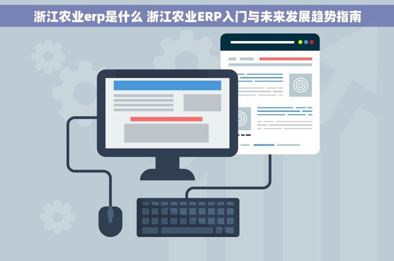 浙江农业erp是什么 浙江农业ERP入门与未来发展趋势指南