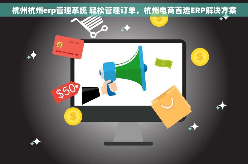 杭州杭州erp管理系统 轻松管理订单，杭州电商首选ERP解决方案