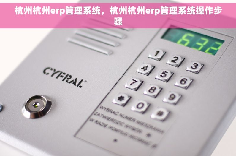 杭州杭州erp管理系统，杭州杭州erp管理系统操作步骤