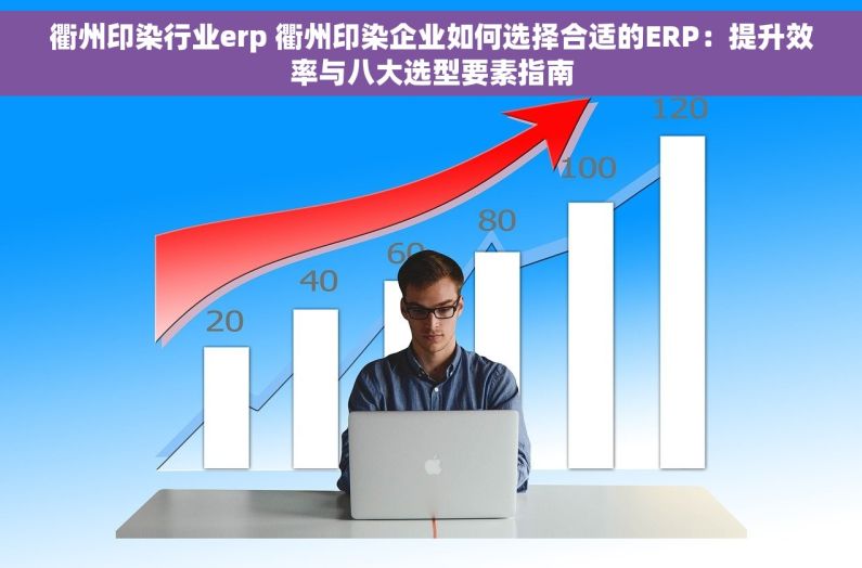衢州印染行业erp 衢州印染企业如何选择合适的ERP：提升效率与八大选型要素指南