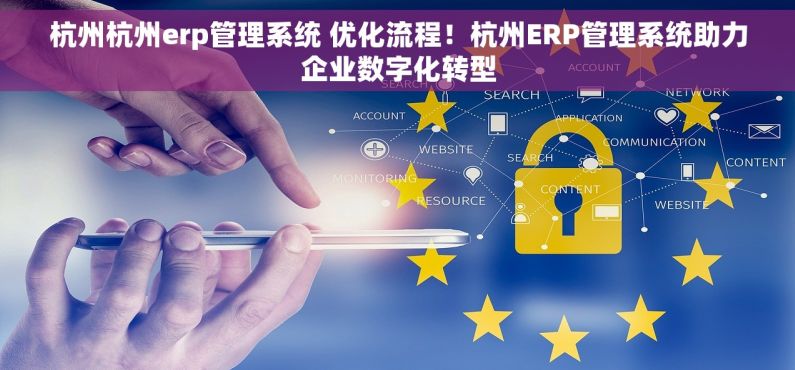 杭州杭州erp管理系统 优化流程！杭州ERP管理系统助力企业数字化转型