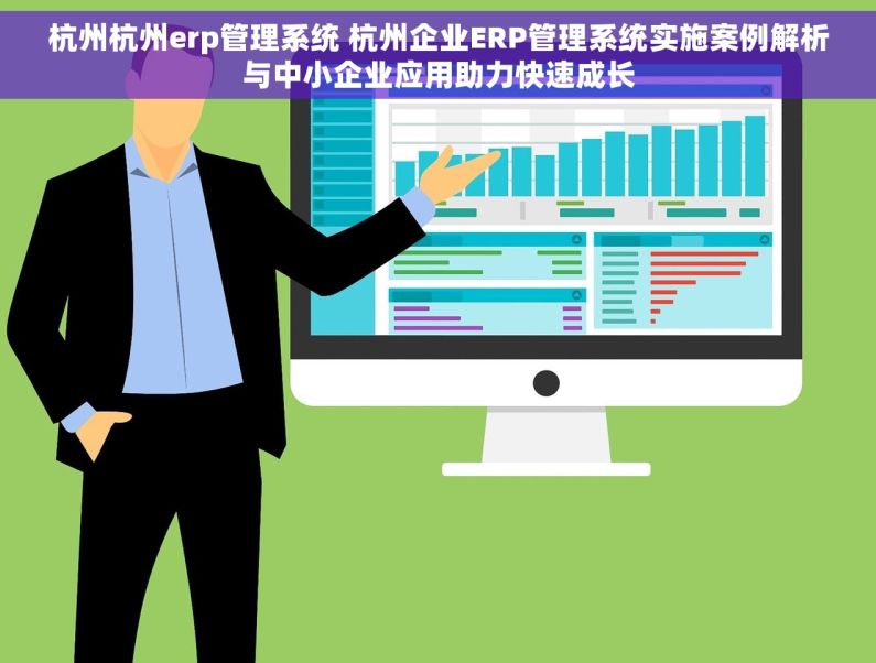 杭州杭州erp管理系统 杭州企业ERP管理系统实施案例解析与中小企业应用助力快速成长
