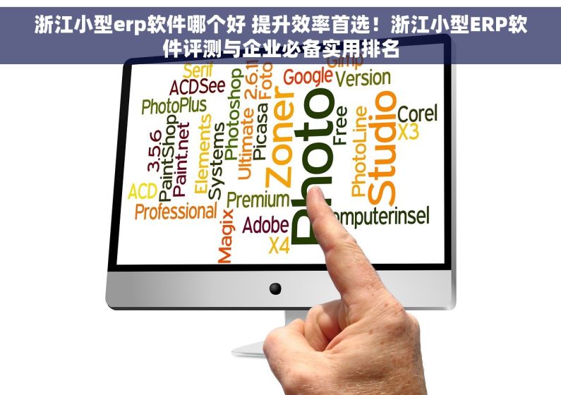 浙江小型erp软件哪个好 提升效率首选！浙江小型ERP软件评测与企业必备实用排名