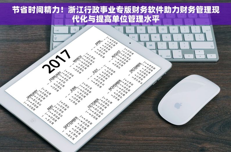 节省时间精力！浙江行政事业专版财务软件助力财务管理现代化与提高单位管理水平